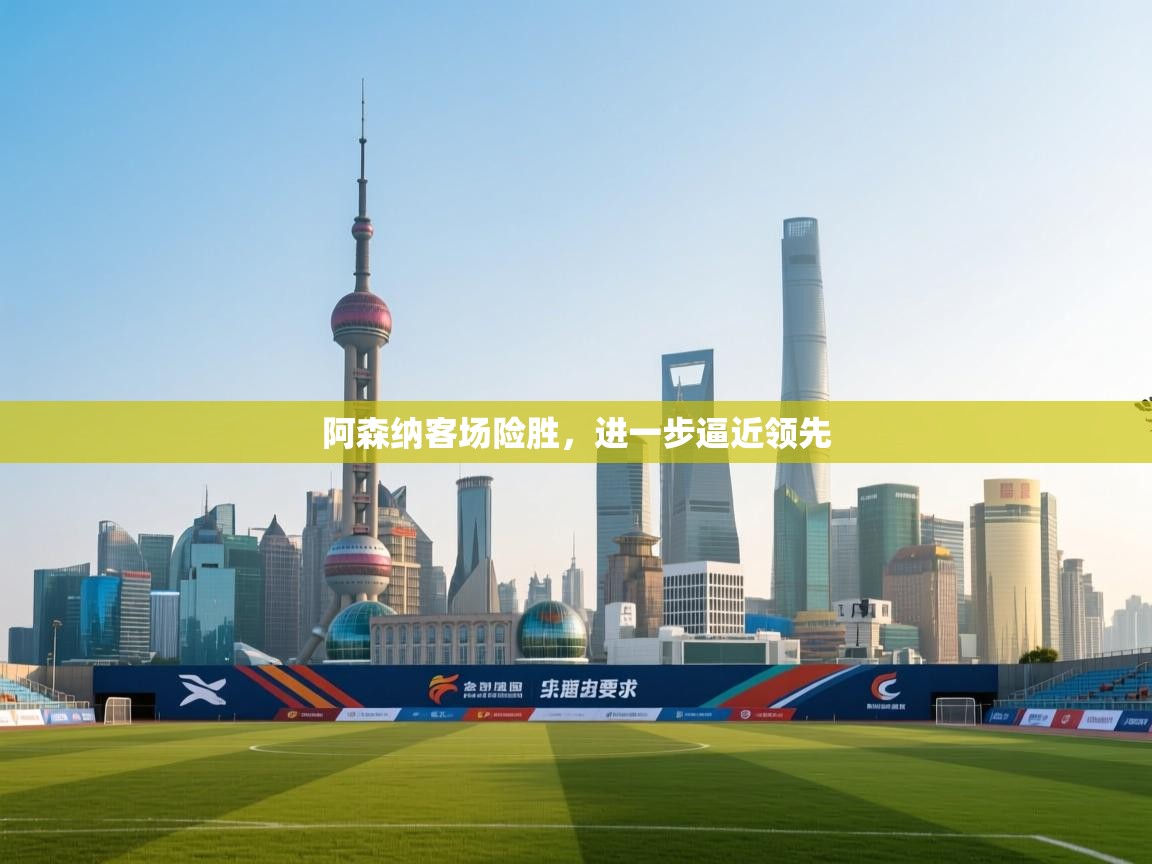 阿森纳客场险胜，进一步逼近领先  第2张