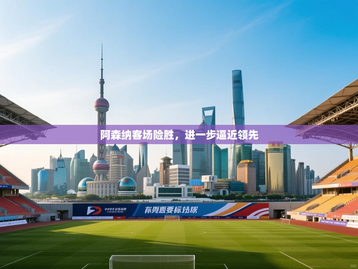 阿森纳客场险胜，进一步逼近领先  第1张