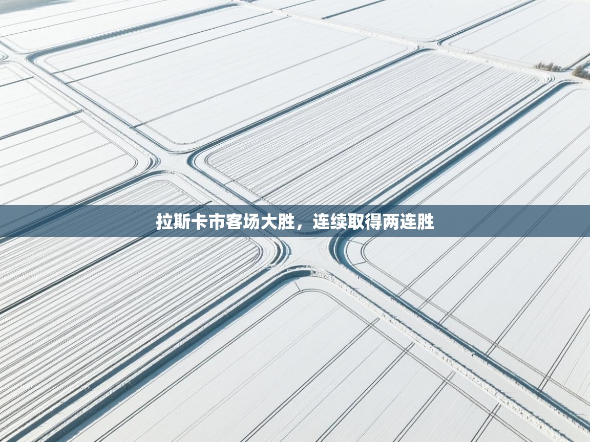 拉斯卡市客场大胜，连续取得两连胜  第1张