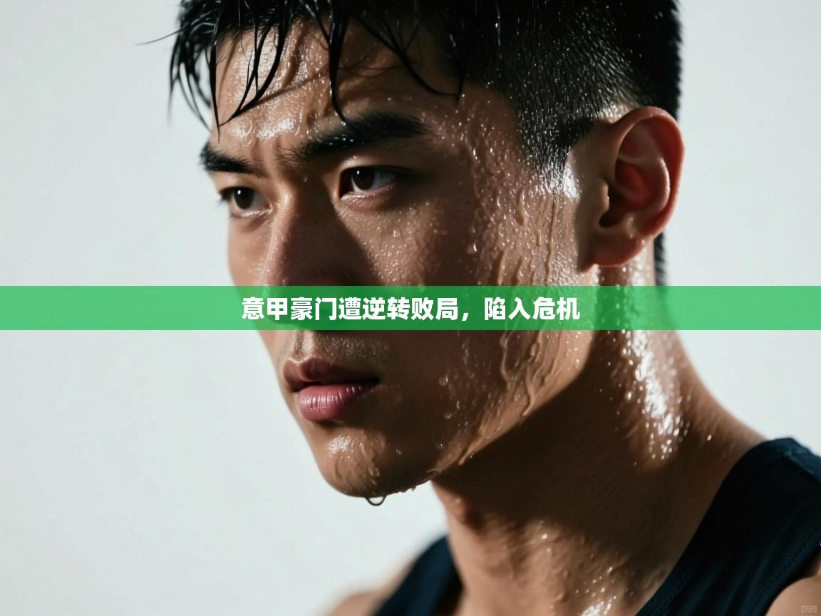 意甲豪门遭逆转败局，陷入危机  第1张