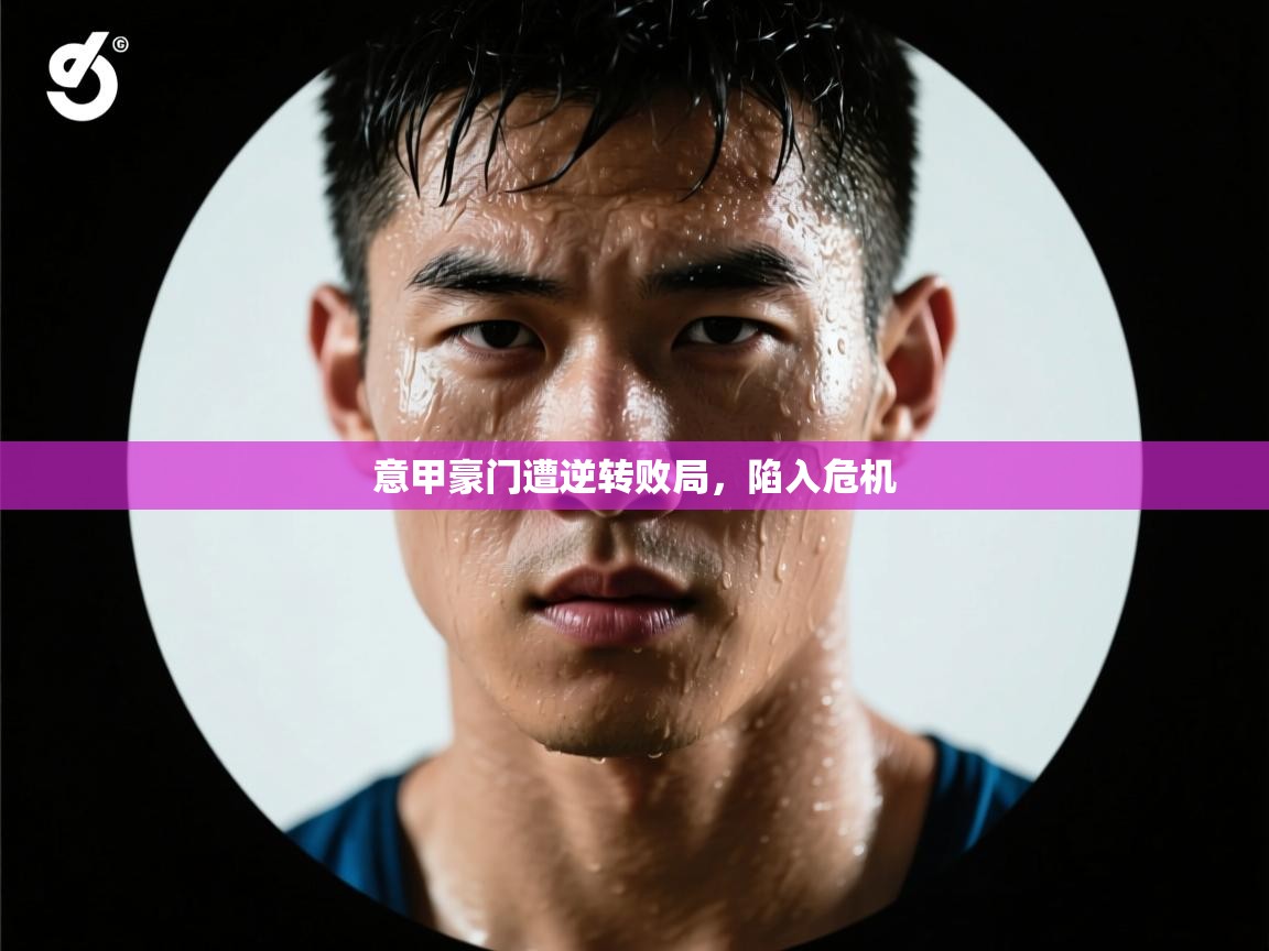 意甲豪门遭逆转败局，陷入危机  第2张