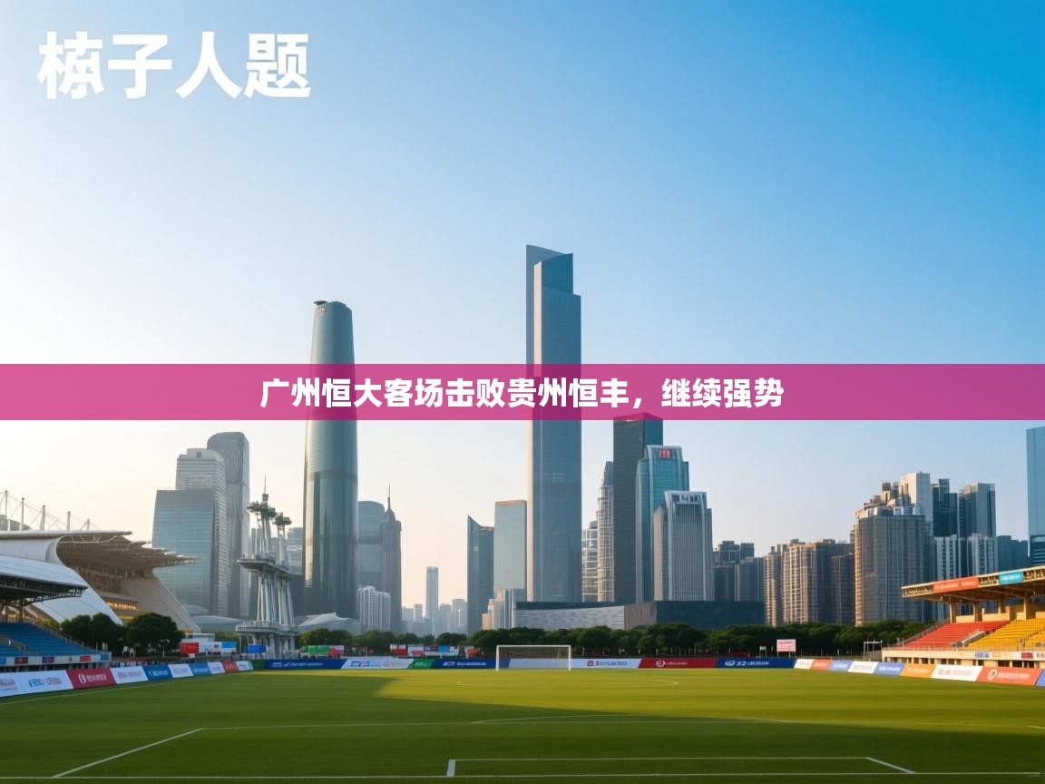 广州恒大客场击败贵州恒丰，继续强势  第2张