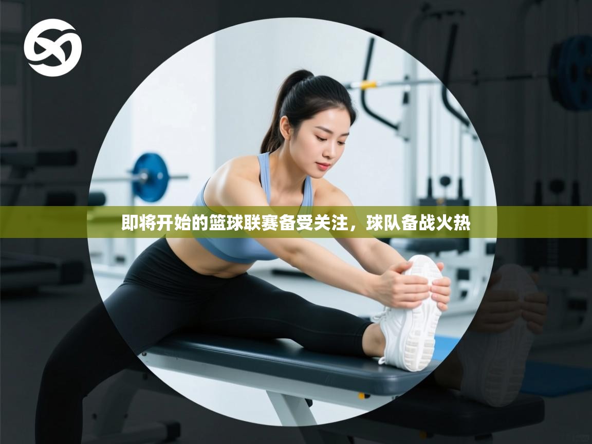 即将开始的篮球联赛备受关注，球队备战火热  第1张