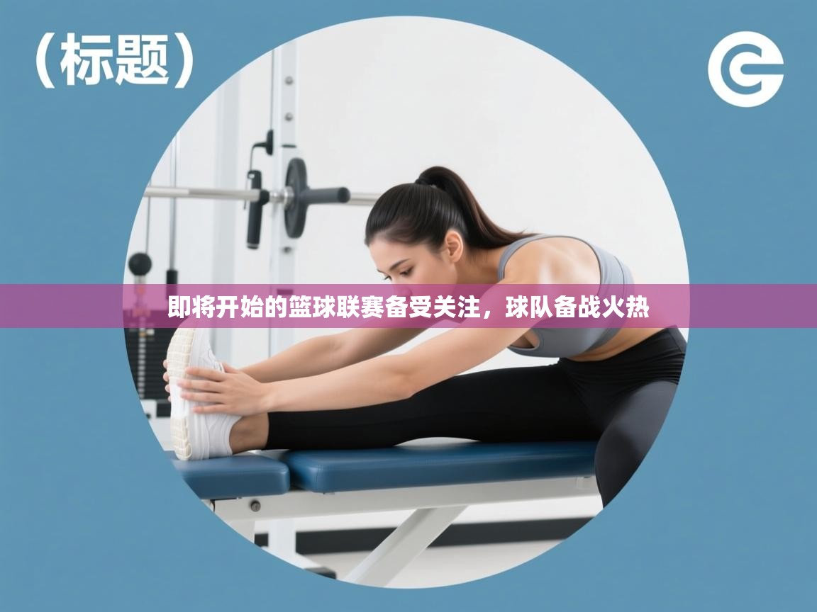 即将开始的篮球联赛备受关注，球队备战火热  第2张