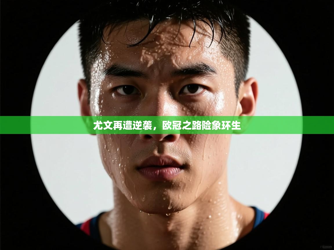 尤文再遭逆袭，欧冠之路险象环生  第2张