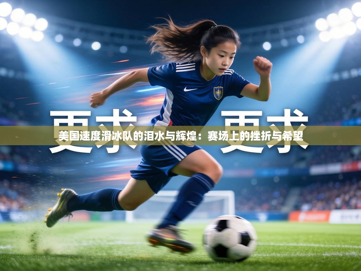 美国速度滑冰队的泪水与辉煌:赛场上的挫折与希望 第1张